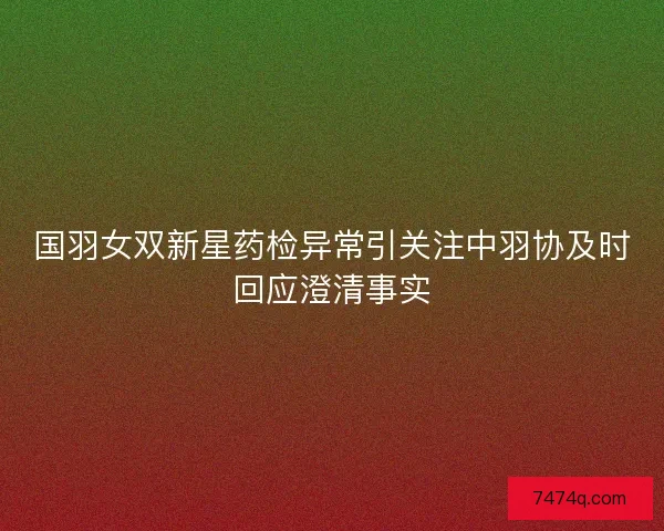 国羽女双新星药检异常引关注中羽协及时回应澄清事实