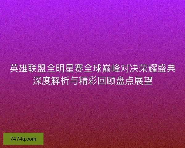 英雄联盟全明星赛全球巅峰对决荣耀盛典深度解析与精彩回顾盘点展望